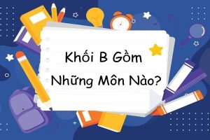 Khối B là gì? Gồm những môn nào?