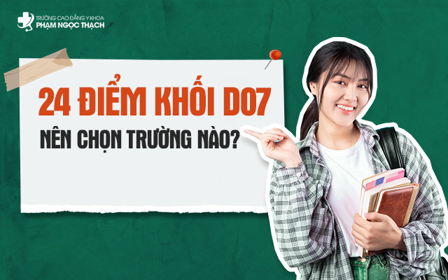24 điểm khối D07 có phải là mạnh để chọn trường top? 24 điểm khối D07 có phải là mạnh để chọn trường top?